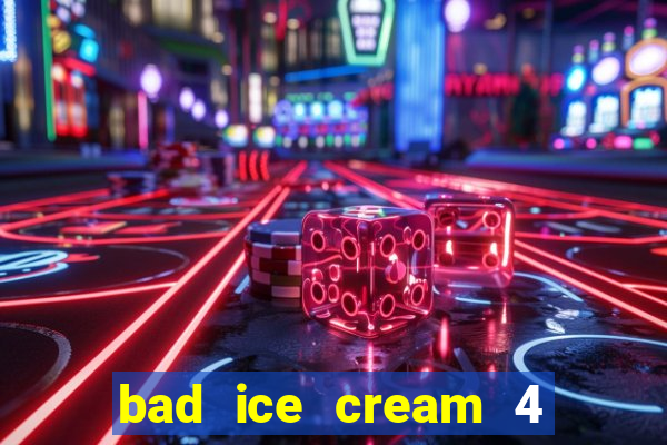 bad ice cream 4 click jogos